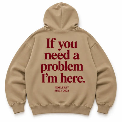 IF YOU NEED A PROBLEM I'M HERE Hoodie