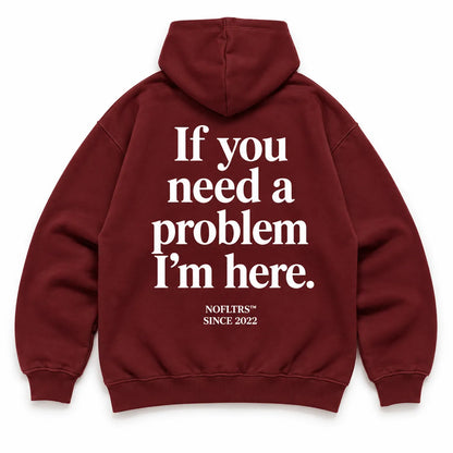 IF YOU NEED A PROBLEM I'M HERE Hoodie