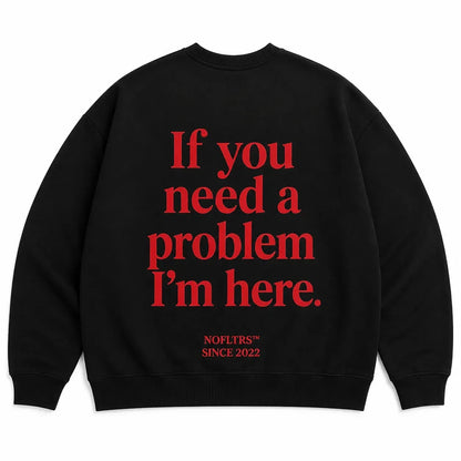 IF YOU NEED A PROBLEM I'M HERE SWEATSHIRT
